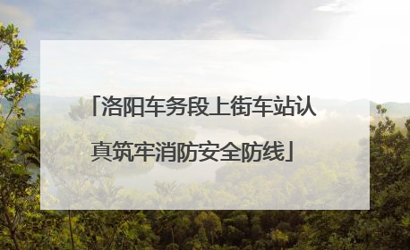 洛阳车务段上街车站认真筑牢消防安全防线