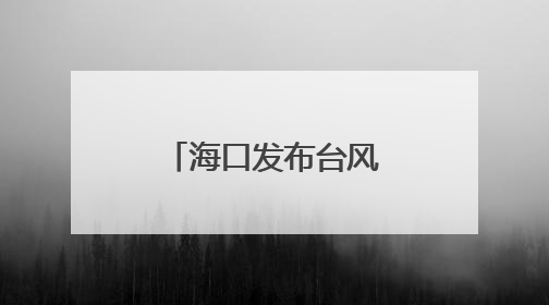 海口发布台风蓝色预警，未来三天天气→