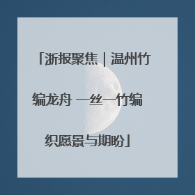 浙报聚焦｜温州竹编龙舟 一丝一竹编织愿景与期盼
