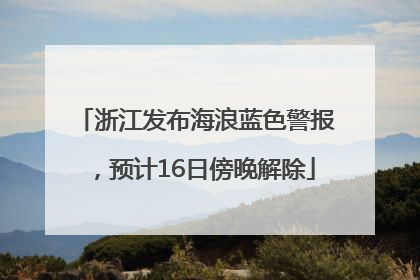 浙江发布海浪蓝色警报，预计16日傍晚解除