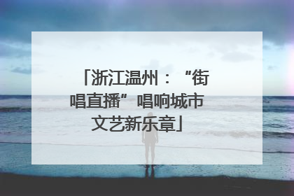 浙江温州：“街唱直播”唱响城市文艺新乐章