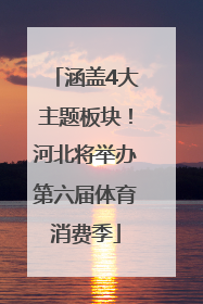 涵盖4大主题板块！河北将举办第六届体育消费季