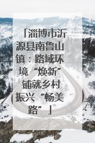 淄博市沂源县南鲁山镇：路域环境“焕新” 铺就乡村振兴“畅美路”