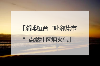 淄博桓台“睦邻集市”点燃社区烟火气