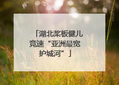 湖北桨板健儿竞速“亚洲最宽护城河”