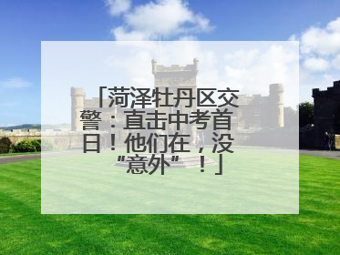 菏泽牡丹区交警：直击中考首日！他们在，没“意外”！