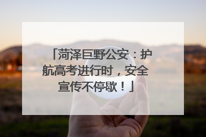 菏泽巨野公安：护航高考进行时，安全宣传不停歇！