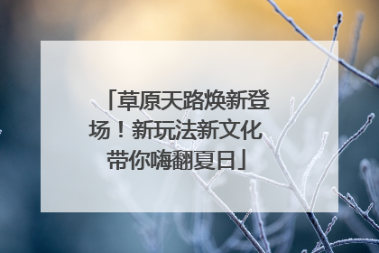 草原天路焕新登场！新玩法新文化带你嗨翻夏日