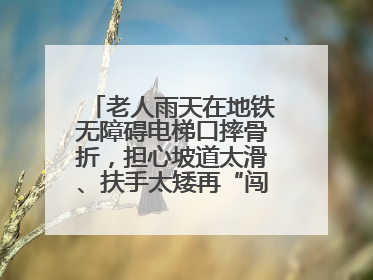 老人雨天在地铁无障碍电梯口摔骨折，担心坡道太滑、扶手太矮再“闯祸”！