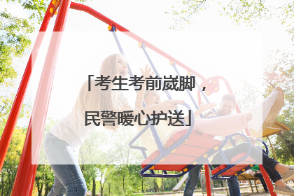 考生考前崴脚，民警暖心护送