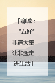 聊城：“五好”非遗大集让非遗走进生活