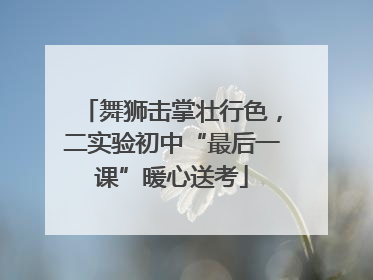 舞狮击掌壮行色，二实验初中“最后一课”暖心送考