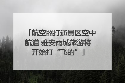 航空器打通景区空中航道 雅安雨城旅游将开始打“飞的”