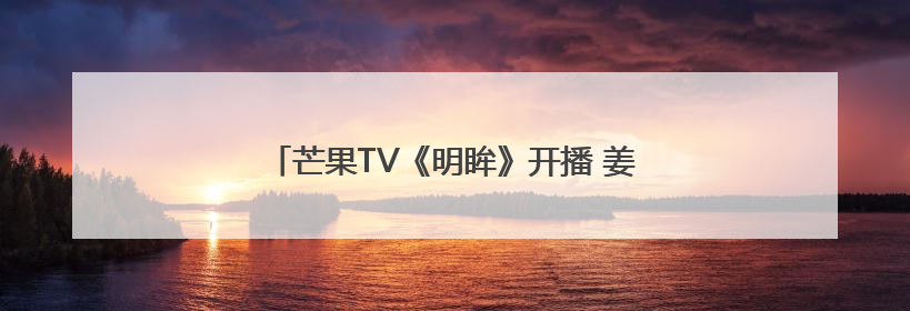 芒果TV《明眸》开播 姜贞羽王佳璇上演救赎文学