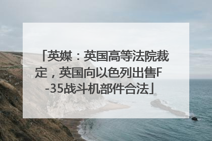 英媒：英国高等法院裁定，英国向以色列出售F-35战斗机部件合法