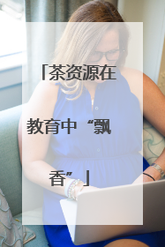 茶资源在教育中“飘香”