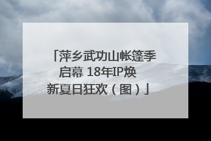 萍乡武功山帐篷季启幕 18年IP焕新夏日狂欢（图）