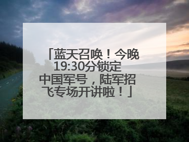 蓝天召唤！今晚19:30分锁定中国军号，陆军招飞专场开讲啦！