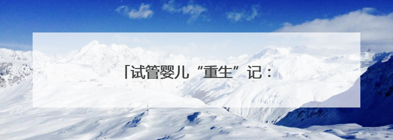 试管婴儿“重生”记：从命悬一线到周岁笑脸