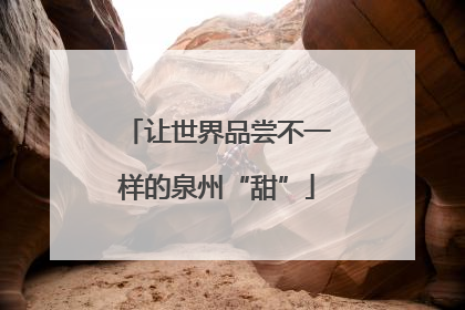让世界品尝不一样的泉州“甜”