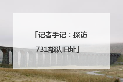 记者手记：探访731部队旧址