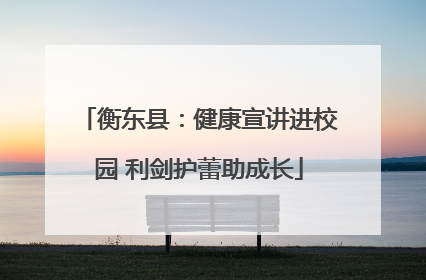 衡东县：健康宣讲进校园 利剑护蕾助成长