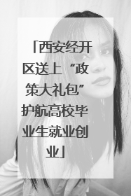 西安经开区送上“政策大礼包”护航高校毕业生就业创业