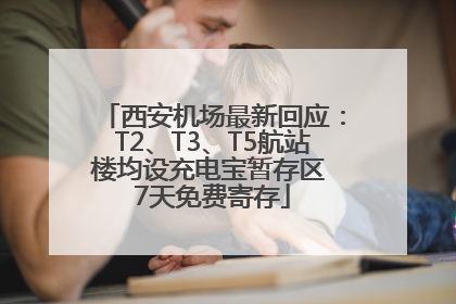 西安机场最新回应：T2、T3、T5航站楼均设充电宝暂存区 7天免费寄存