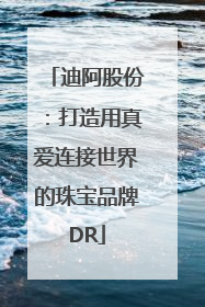 迪阿股份：打造用真爱连接世界的珠宝品牌DR