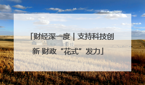 财经深一度｜支持科技创新 财政“花式”发力