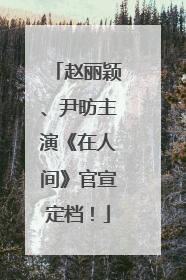 赵丽颖、尹昉主演《在人间》官宣定档！
