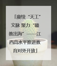 赓续“天工”文脉 聚力“赣教出海”——江西高水平推进教育对外开放
