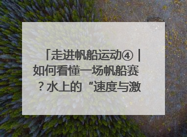 走进帆船运动④｜如何看懂一场帆船赛？水上的“速度与激情”同样精彩