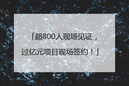 超800人现场见证，过亿元项目现场签约！