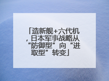 造新舰+六代机，日本军事战略从“防御型”向“进取型”转变