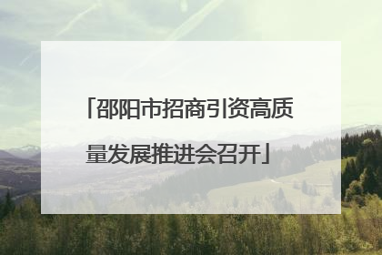 邵阳市招商引资高质量发展推进会召开