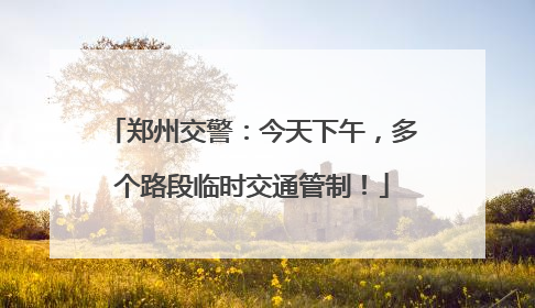 郑州交警：今天下午，多个路段临时交通管制！