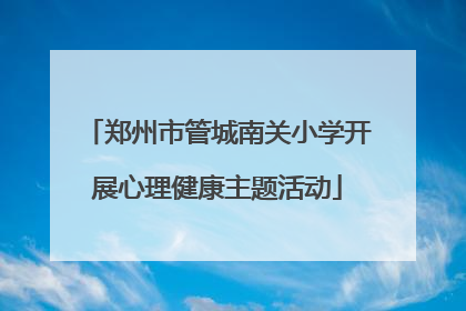 郑州市管城南关小学开展心理健康主题活动