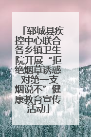 郓城县疾控中心联合各乡镇卫生院开展“拒绝烟草诱惑 对第一支烟说不”健康教育宣传活动