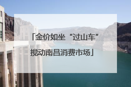 金价如坐“过山车” 搅动南昌消费市场