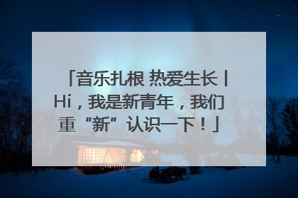 音乐扎根 热爱生长丨Hi，我是新青年，我们重“新”认识一下！