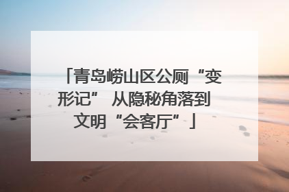 青岛崂山区公厕“变形记” 从隐秘角落到文明“会客厅”
