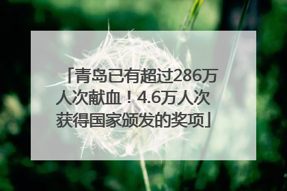 青岛已有超过286万人次献血！4.6万人次获得国家颁发的奖项