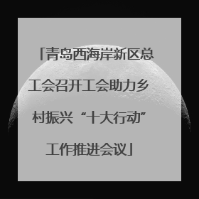 青岛西海岸新区总工会召开工会助力乡村振兴“十大行动”工作推进会议
