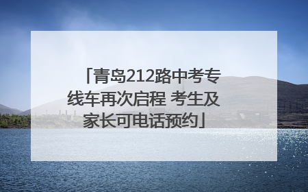 青岛212路中考专线车再次启程 考生及家长可电话预约
