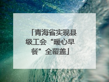 青海省实现县级工会“暖心早餐”全覆盖
