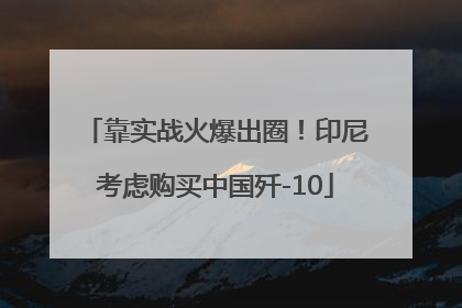 靠实战火爆出圈！印尼考虑购买中国歼-10
