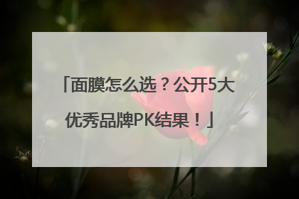 面膜怎么选？公开5大优秀品牌PK结果！