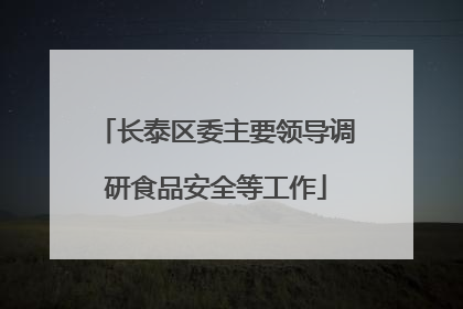 长泰区委主要领导调研食品安全等工作