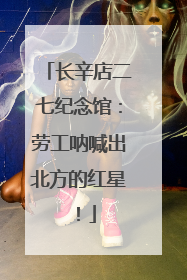长辛店二七纪念馆：劳工呐喊出北方的红星！